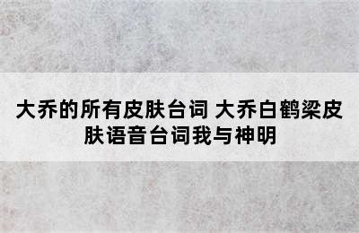 大乔的所有皮肤台词 大乔白鹤梁皮肤语音台词我与神明